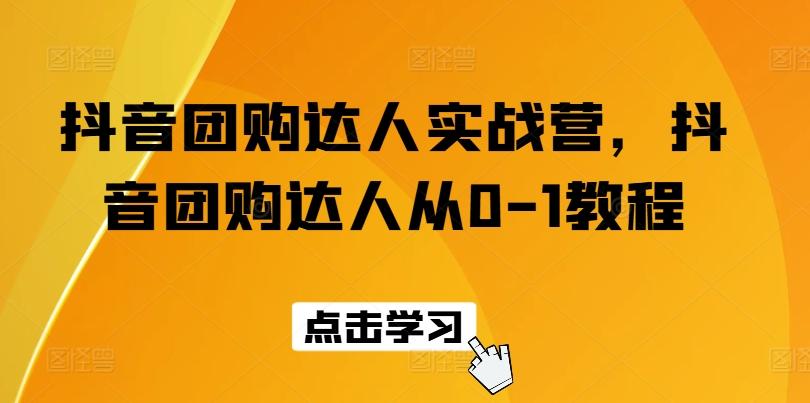 抖音团购达人实战营，抖音团购达人从0-1教程-87创业网