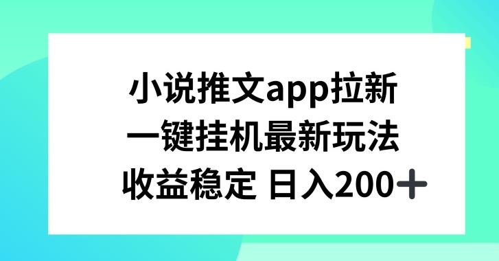 小说推文APP拉新，一键挂JI新玩法，收益稳定日入200+【揭秘】-87创业网