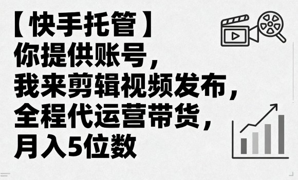 【快手托管】你提供账号，我来剪辑视频发布，全程代运营带货，月入5位数【揭秘】-87创业网