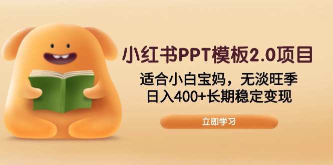 小红书PPT模板2.0项目，适合小白宝妈，无淡旺季，日入400+长期稳定变现-87创业网