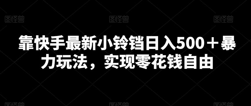 靠快手最新小铃铛日入500＋暴力玩法，实现零花钱自由-87创业网