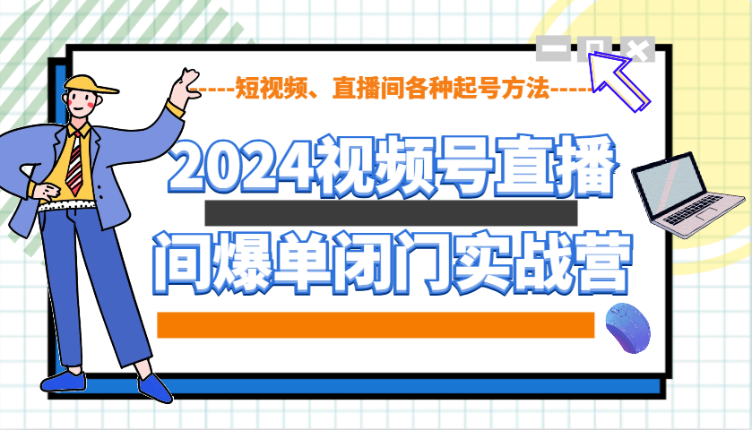 2024视频号直播间爆单闭门实战营，教你如何做视频号，短视频、直播间各种起号方法-87创业网