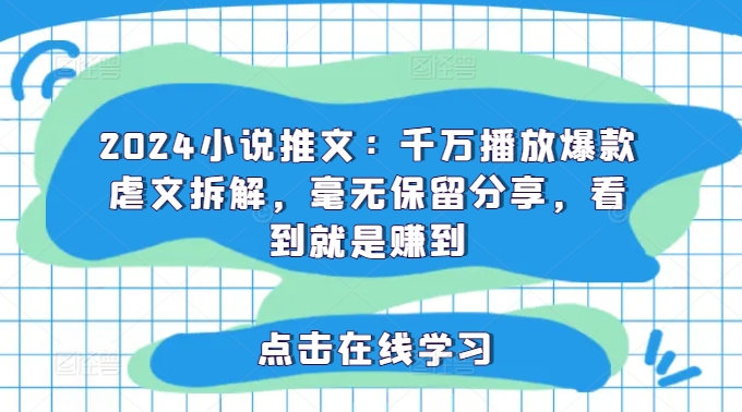 2024小说推文：千万播放爆款虐文拆解，毫无保留分享，看到就是赚到-87创业网