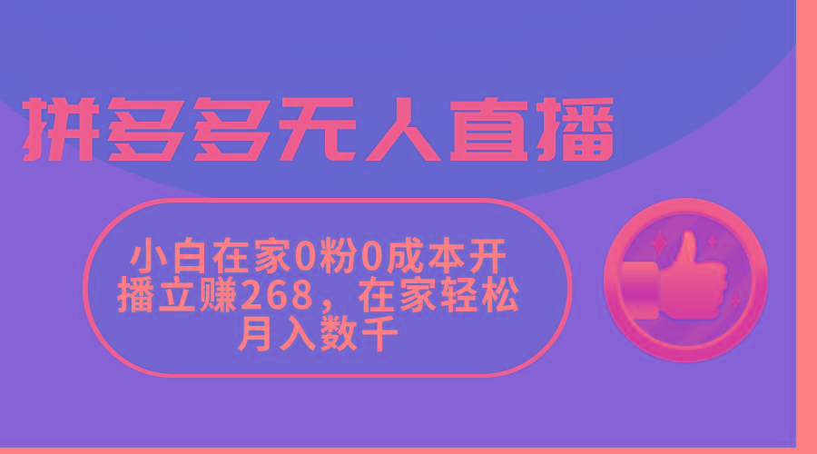 拼多多无人直播，小白在家0粉0成本开播立赚268，在家轻松月入数千-87创业网