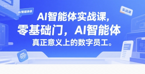 AI智能体实战课，零基础入门，AI智能体真正意义上的数字员工-87创业网