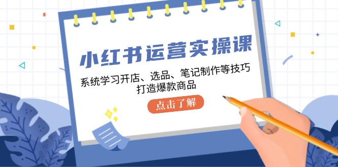 小红书运营实操课，系统学习开店、选品、笔记制作等技巧，打造爆款商品-87创业网