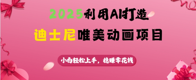 2025利用AI打造迪士尼唯美动画项目，小白轻松上手，稳挣零花钱-87创业网