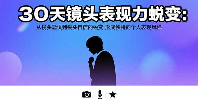 30天镜头表现力蜕变：从镜头恐惧到镜头自信的蜕变 形成独特的个人表现风格-87创业网