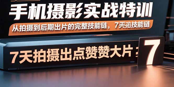 手机摄影实战特训，从拍摄到后期出片的完整技能链，7天拍出点赞大片-87创业网
