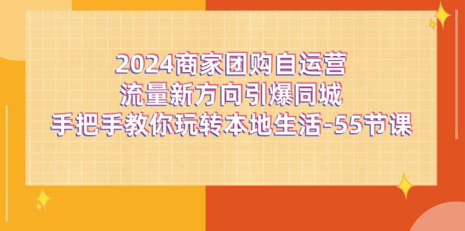 2024商家团购-自运营流量新方向引爆同城，手把手教你玩转本地生活-55节课-87创业网