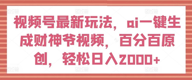 视频号最新玩法，ai一键生成财神爷视频，百分百原创，轻松日入2000+【揭秘】-87创业网