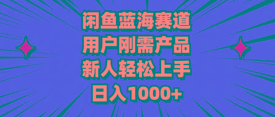 闲鱼蓝海赛道，用户刚需产品，新人轻松上手，日入1000+-87创业网