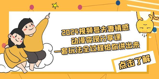 (9265期)2024视频号夫妻情感动漫变现分享课 一套玩法全过程给你讲出来(教程+素材)-87创业网