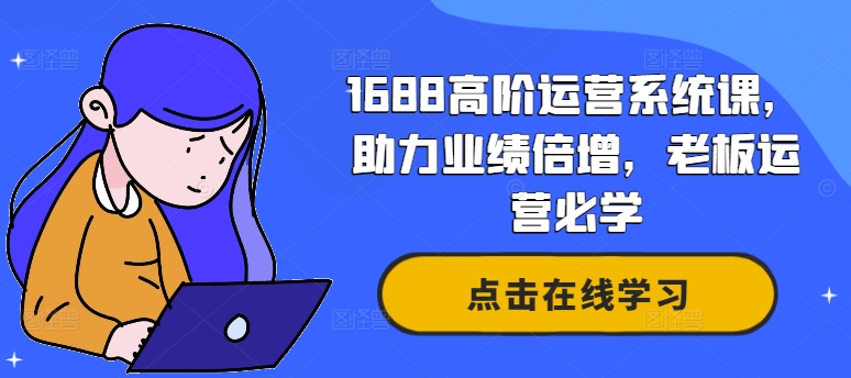 1688高阶运营系统课，助力业绩倍增，老板运营必学-87创业网