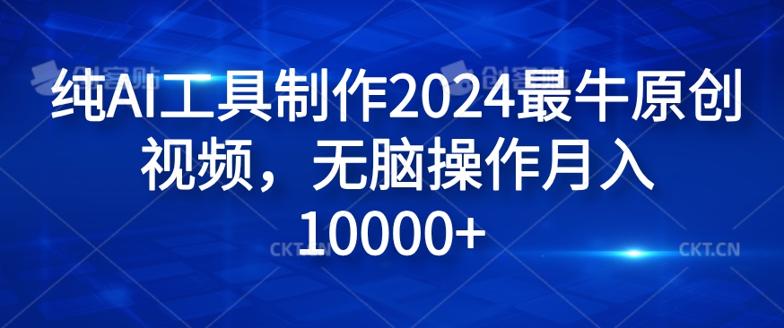 纯AI工具制作2024最牛原创视频，无脑操作月入1W+【揭秘】-87创业网