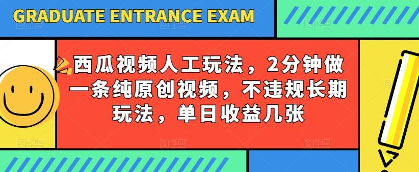 西瓜视频写字玩法，2分钟做一条纯原创视频，不违规长期玩法，单日收益几张-87创业网