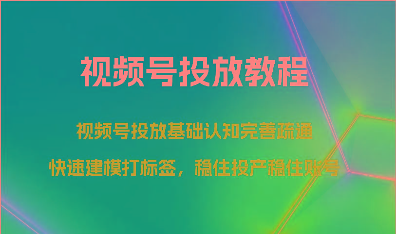 视频号投放教程-视频号投放基础认知完善疏通，快速建模打标签，稳住投产稳住账号-87创业网