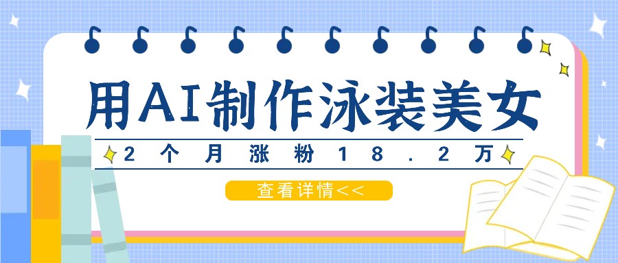 用AI生成泳装美女短视频，2个月涨粉18.2万，多种变现月收益万元-87创业网