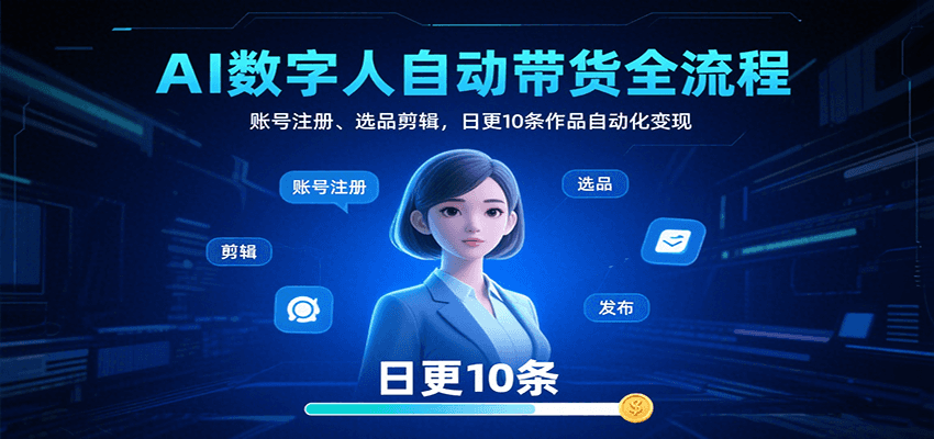 AI数字人自动带货全流程：账号注册、选品剪辑，日更10条作品自动化变现-87创业网