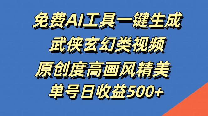 免费AI工具一键生成武侠玄幻类视频，原创度高画风精美，单号日收益几张【揭秘】-87创业网