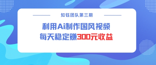 视频号ai国风视频创作者分成计划每天稳定300元收益-87创业网