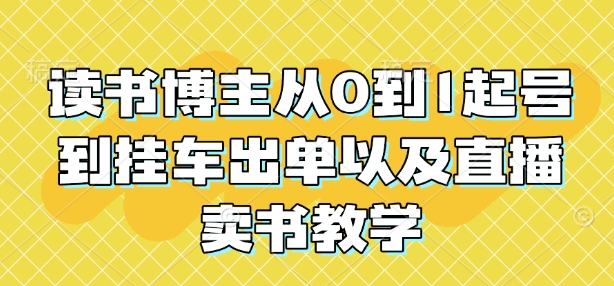 读书博主从0到1起号到挂车出单以及直播卖书教学-87创业网