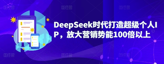 DeepSeek时代打造超级个人IP，放大营销势能100倍以上-87创业网