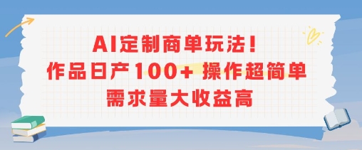 AI定制商单玩法，作品日产100+操作超简单，需求量大收益高-87创业网