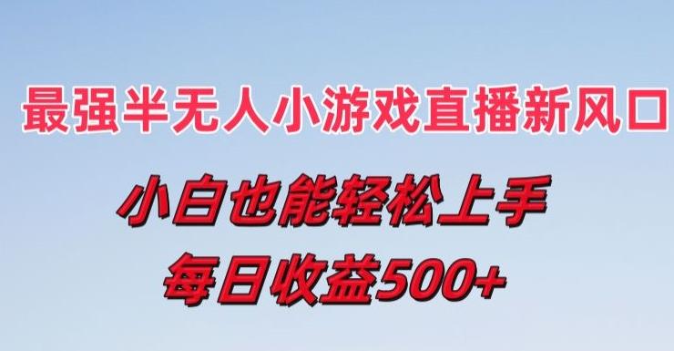 最强半无人直播小游戏新风口，小白也能轻松上手，每日收益5张【揭秘】-87创业网