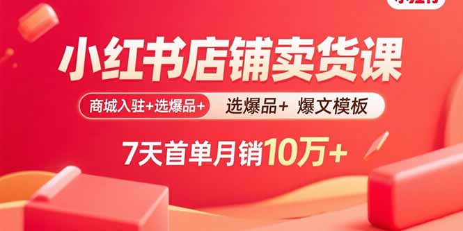 小红书店铺卖货课：商城入驻+选爆品+爆文模板，7天首单月销10万+-87创业网