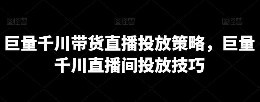 巨量千川带货直播投放策略，巨量千川直播间投放技巧-87创业网