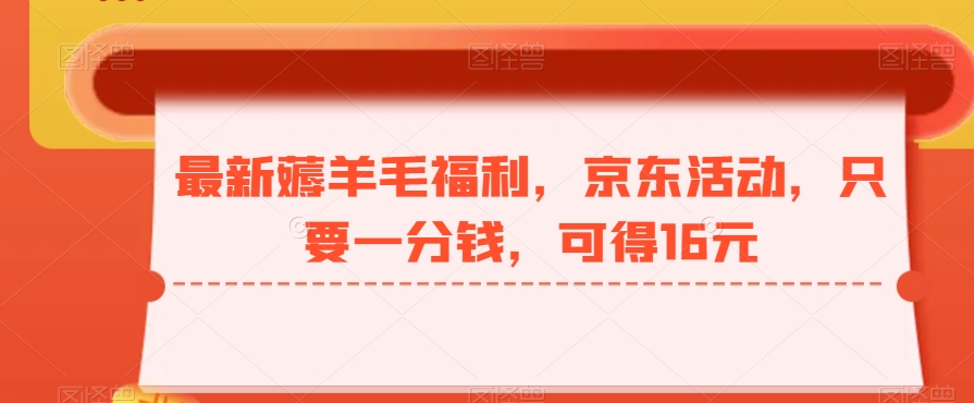 最新薅羊毛福利，京东活动，只要一分钱，可得16元-87创业网