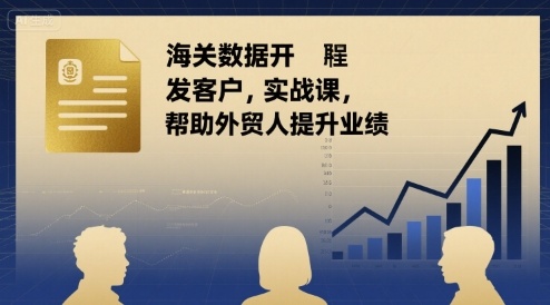 海关数据开发客户实战课，帮助外贸人提升业绩-87创业网