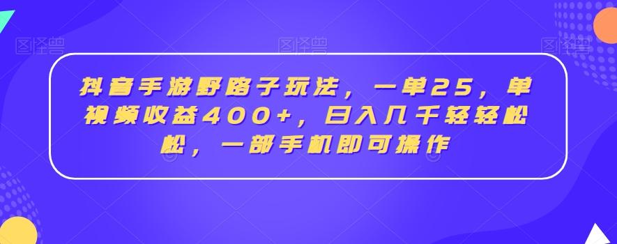 抖音手游野路子玩法，一单25，单视频收益400+，日入几千轻轻松松，一部手机即可操作【揭秘】-87创业网