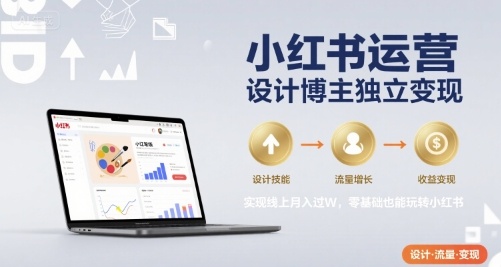 小红书运营设计博主独立变现，实现线上月入过W，零基础也能玩转小红书-87创业网