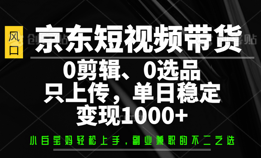 京东短视频带货，0剪辑，0选品，只上传，单日稳定变现1000+-87创业网