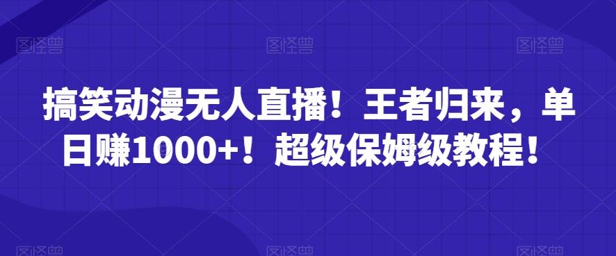 搞笑动漫无人直播！王者归来，单日赚1000+！超级保姆级教程！-87创业网