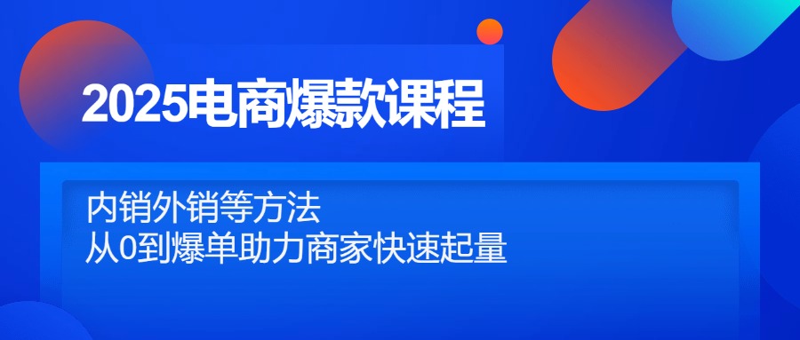 2025电商爆款课程，内销外销等方法，从0到爆单助力商家快速起量-87创业网