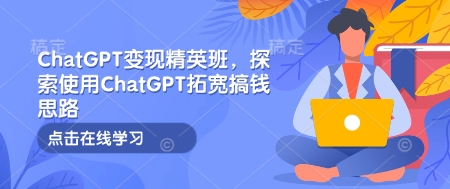 ChatGPT变现精英班，探索使用ChatGPT拓宽搞钱思路-87创业网