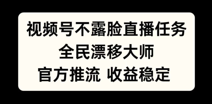 视频号不露脸直播任务，全民漂移大师，官方推流，收益稳定，全民可做【揭秘】-87创业网