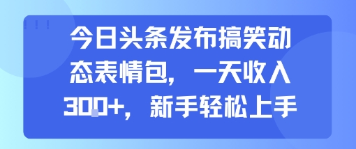 今日头条发布搞笑动态表情包，一天收入3张+，新手轻松上手-87创业网