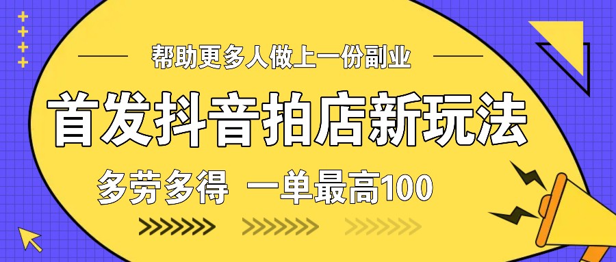 首发抖音拍店新玩法，多劳多得 一单最高100-87创业网