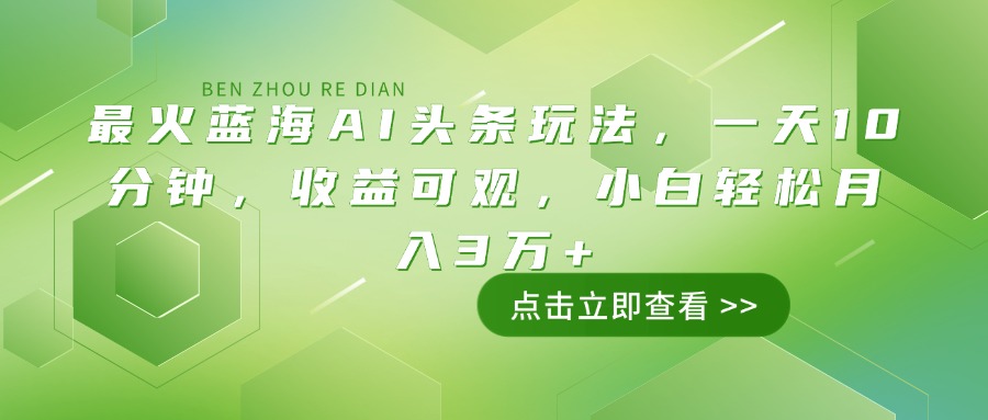 最火蓝海AI头条玩法，一天10分钟，收益可观，小白轻松月入3万+-87创业网