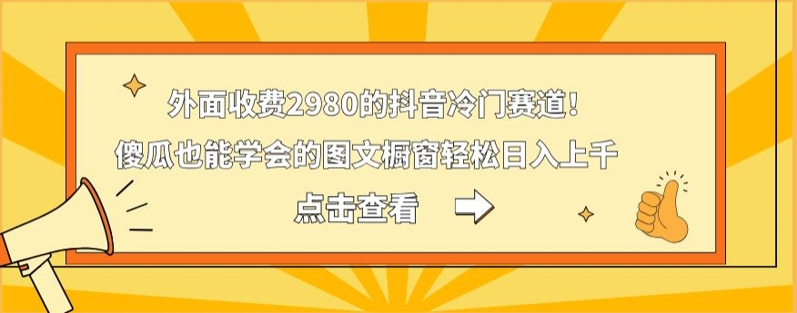 外面收费2980的抖音冷门赛道！傻瓜也能学会的图文橱窗轻松日入上千-87创业网