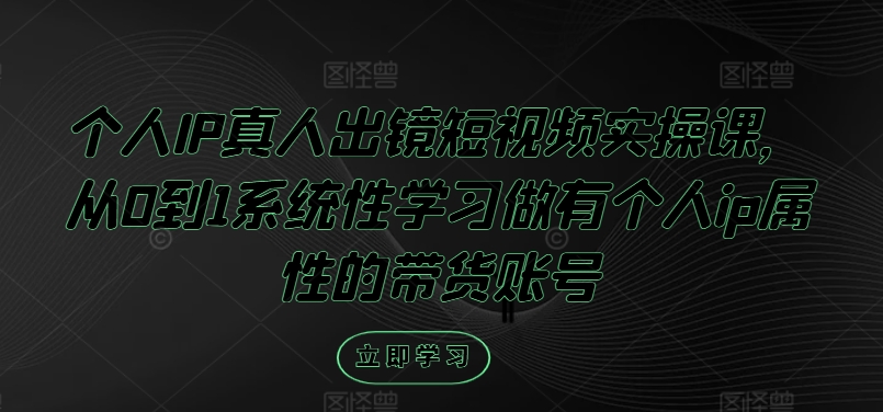 个人IP真人出镜短视频实操课，从0到1系统性学习做有个人ip属性的带货账号-87创业网