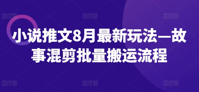 小说推文8月最新玩法—故事混剪批量搬运流程-87创业网