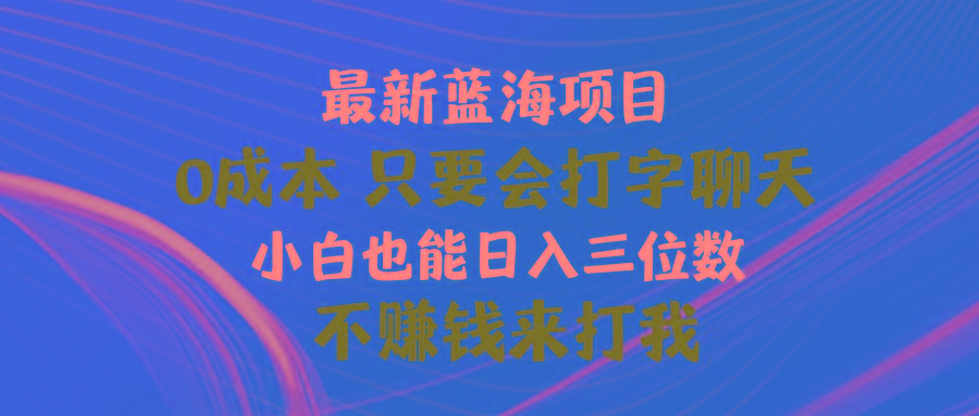 最新蓝海项目 0成本 只要会打字聊天 小白也能日入三位数 不赚钱来打我-87创业网