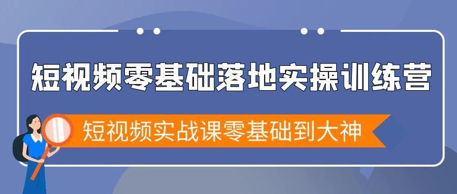 短视频零基础落地实战特训营，短视频实战课零基础到大神-87创业网