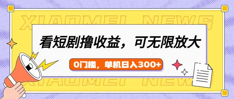 看短剧领收益，可矩阵无限放大，单机日收益300+，新手小白轻松上手-87创业网