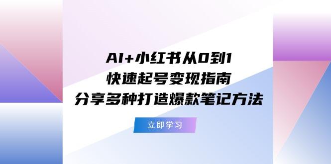 AI+小红书从0到1快速起号变现指南：分享多种打造爆款笔记方法-87创业网